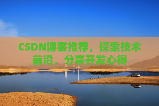 CSDN博客推荐，探索技术前沿，分享开发心得